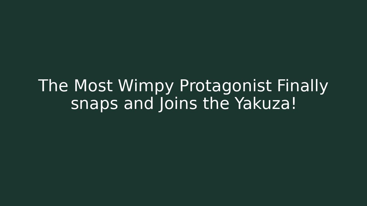 The Most Wimpy Protagonist Finally snaps and Joins the Yakuza!