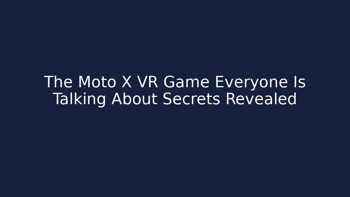 The Moto X VR Game Everyone Is Talking About Secrets Revealed