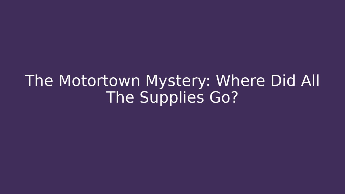 The Motortown Mystery: Where Did All The Supplies Go?