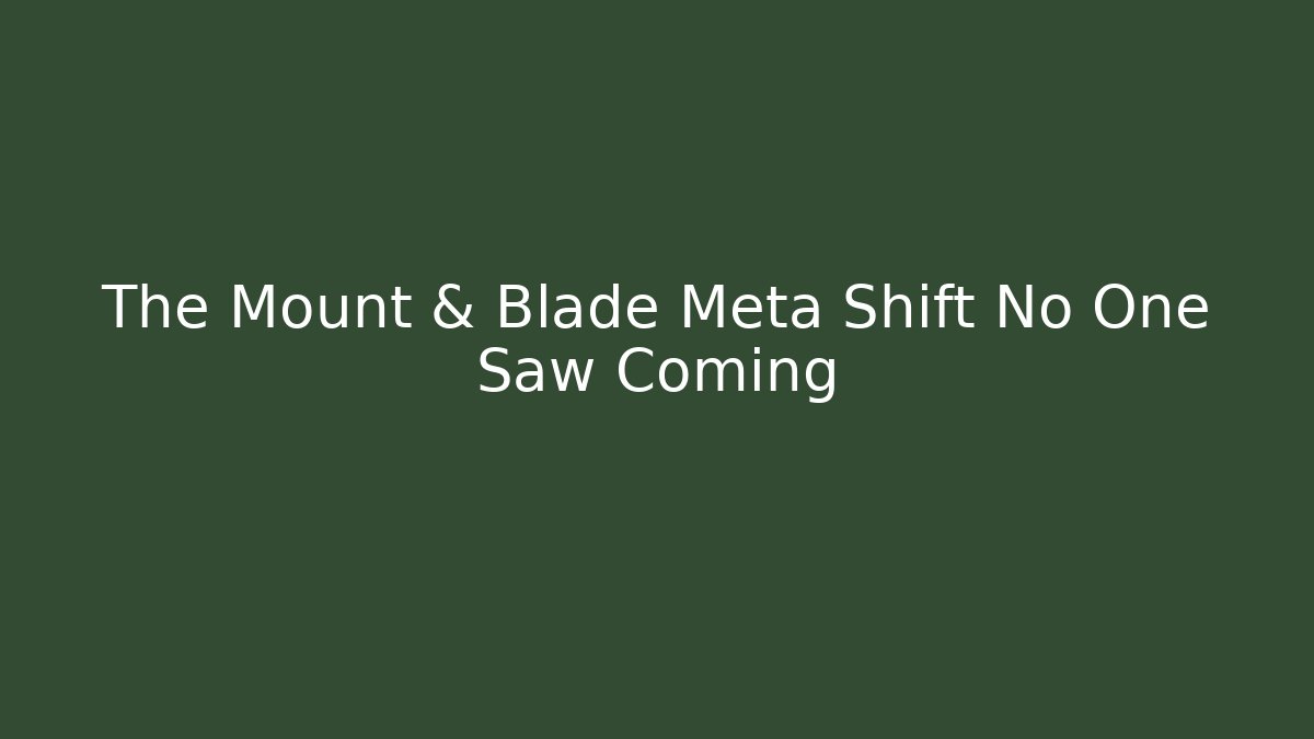 The Mount & Blade Meta Shift No One Saw Coming