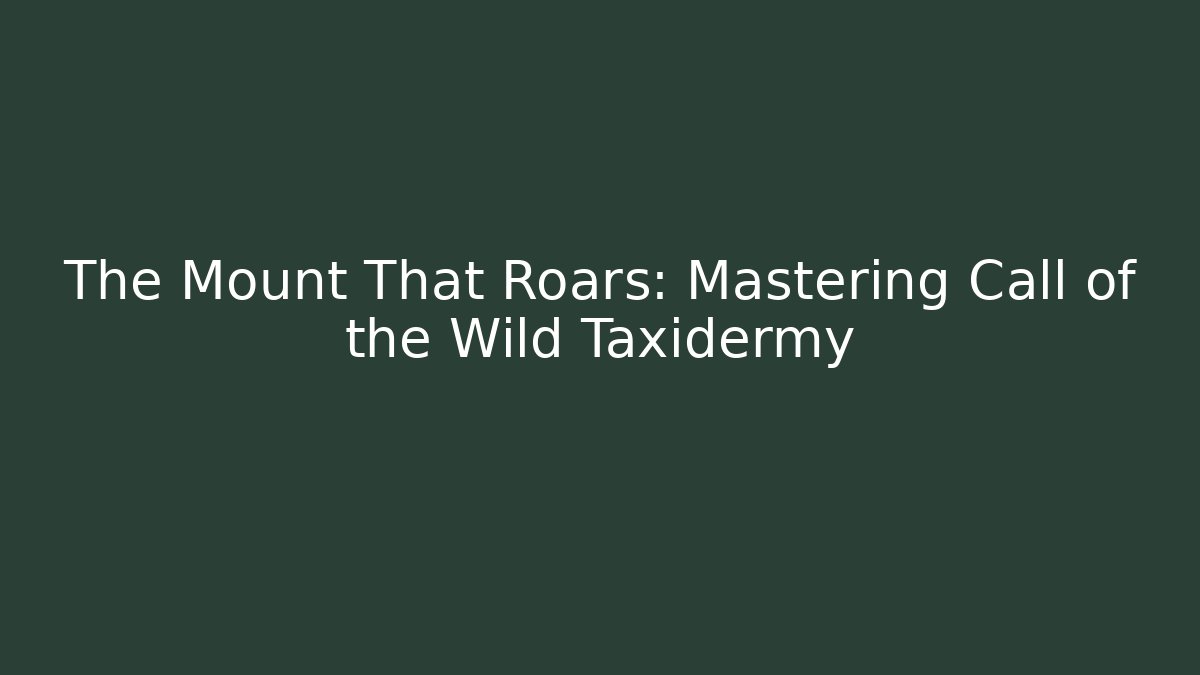 The Mount That Roars: Mastering Call of the Wild Taxidermy