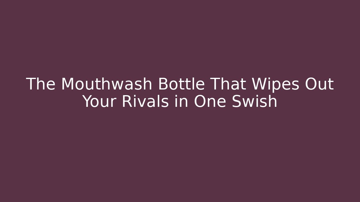 The Mouthwash Bottle That Wipes Out Your Rivals in One Swish