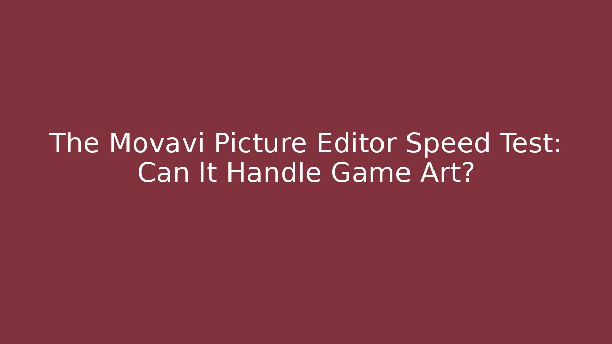 The Movavi Picture Editor Speed Test: Can It Handle Game Art?