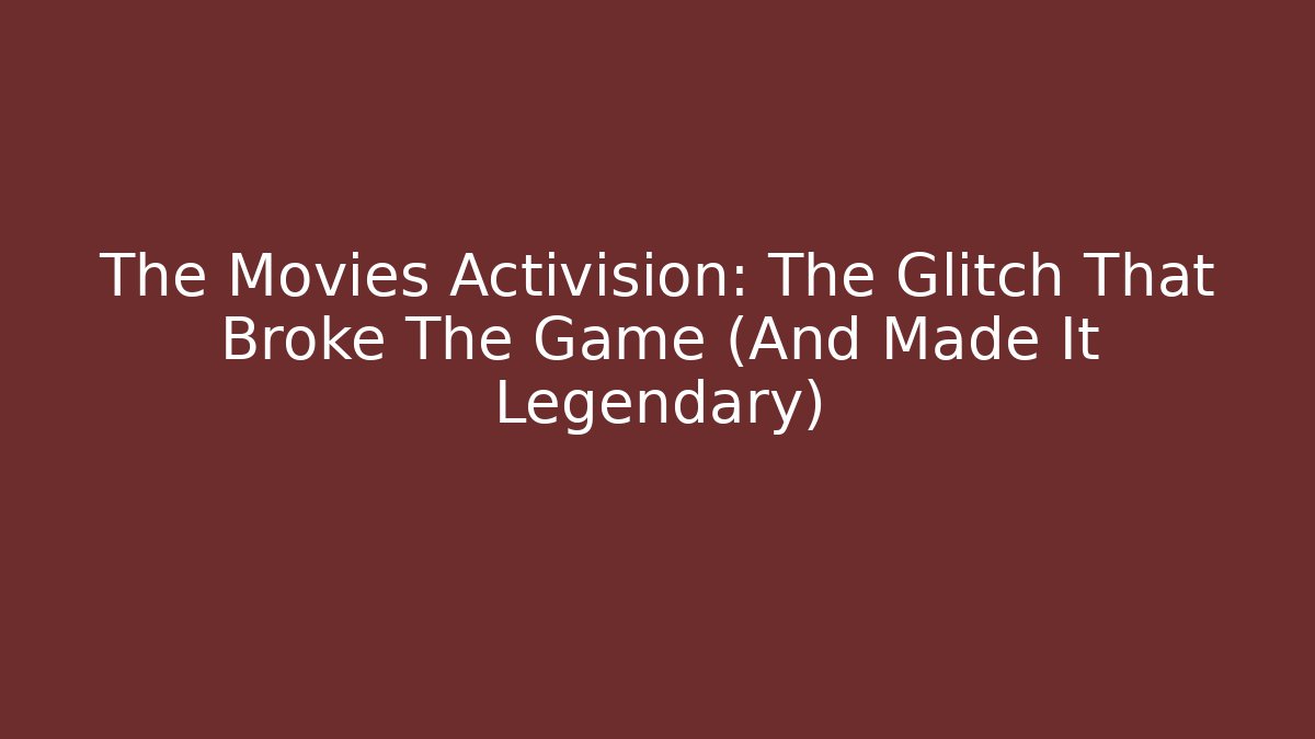 The Movies Activision: The Glitch That Broke The Game (And Made It Legendary)