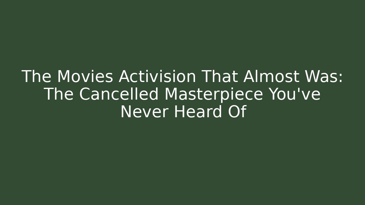 The Movies Activision That Almost Was: The Cancelled Masterpiece You’ve Never Heard Of