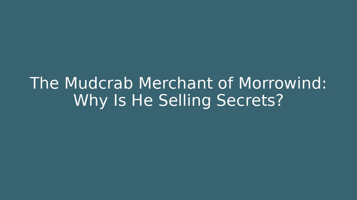 The Mudcrab Merchant of Morrowind: Why Is He Selling Secrets?