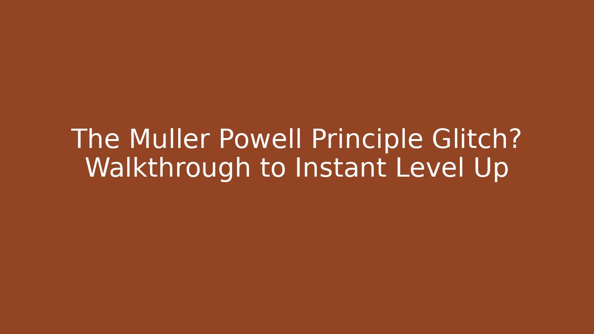 The Muller Powell Principle Glitch? Walkthrough to Instant Level Up
