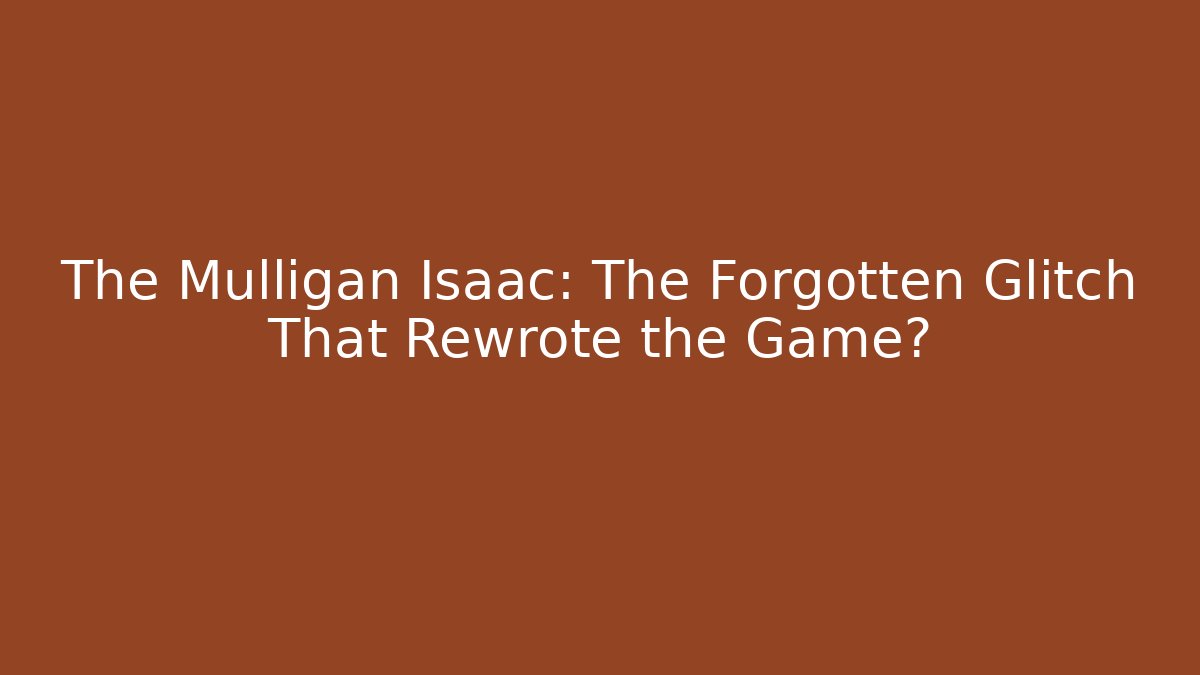 The Mulligan Isaac: The Forgotten Glitch That Rewrote the Game?