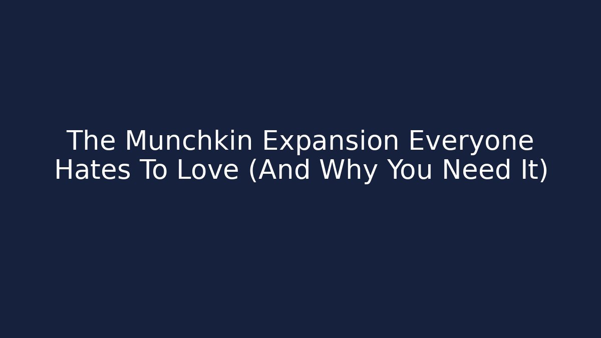 The Munchkin Expansion Everyone Hates To Love (And Why You Need It)