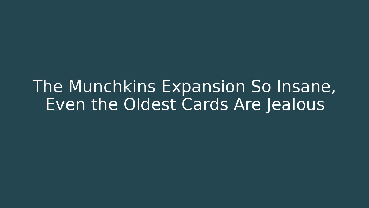 The Munchkins Expansion So Insane, Even the Oldest Cards Are Jealous