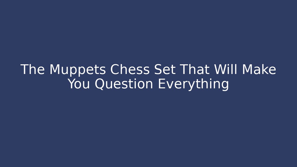 The Muppets Chess Set That Will Make You Question Everything
