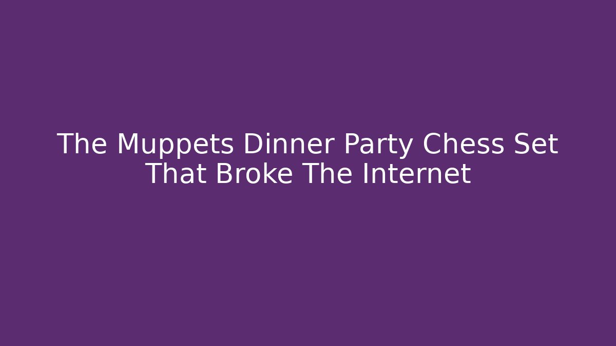 The Muppets Dinner Party Chess Set That Broke The Internet