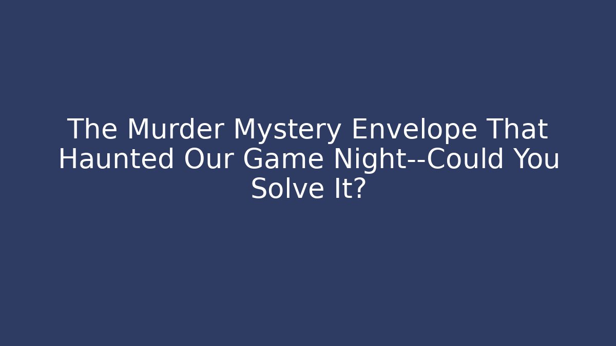 The Murder Mystery Envelope That Haunted Our Game Night—Could You Solve It?