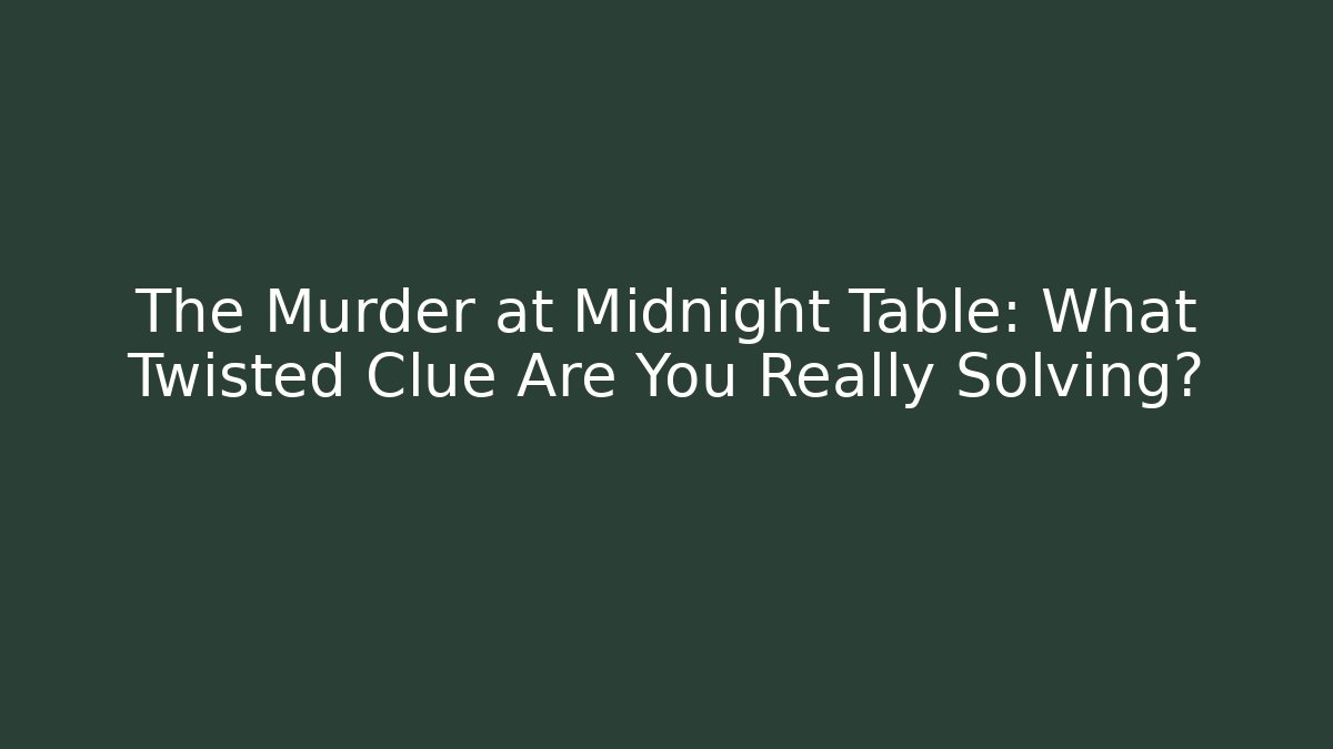 The Murder at Midnight Table: What Twisted Clue Are You Really Solving?