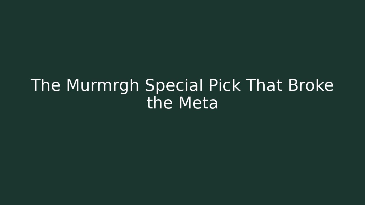The Murmrgh Special Pick That Broke the Meta