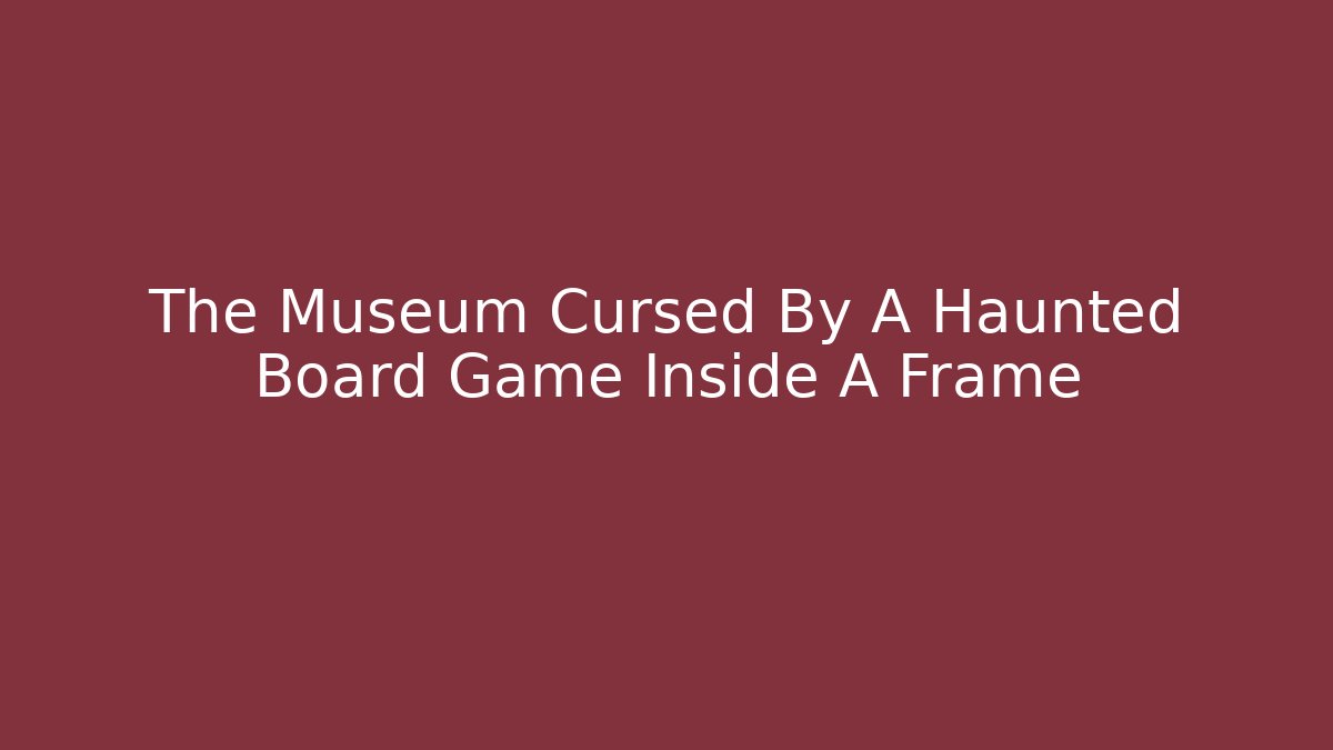The Museum Cursed By A Haunted Board Game Inside A Frame