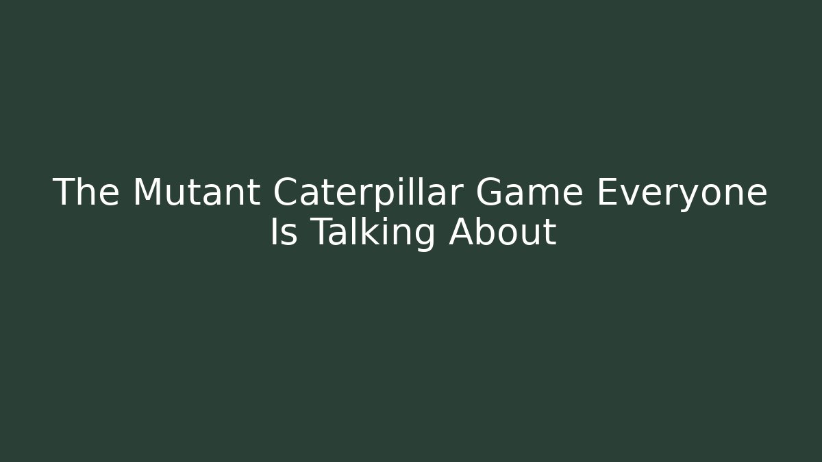 The Mutant Caterpillar Game Everyone Is Talking About