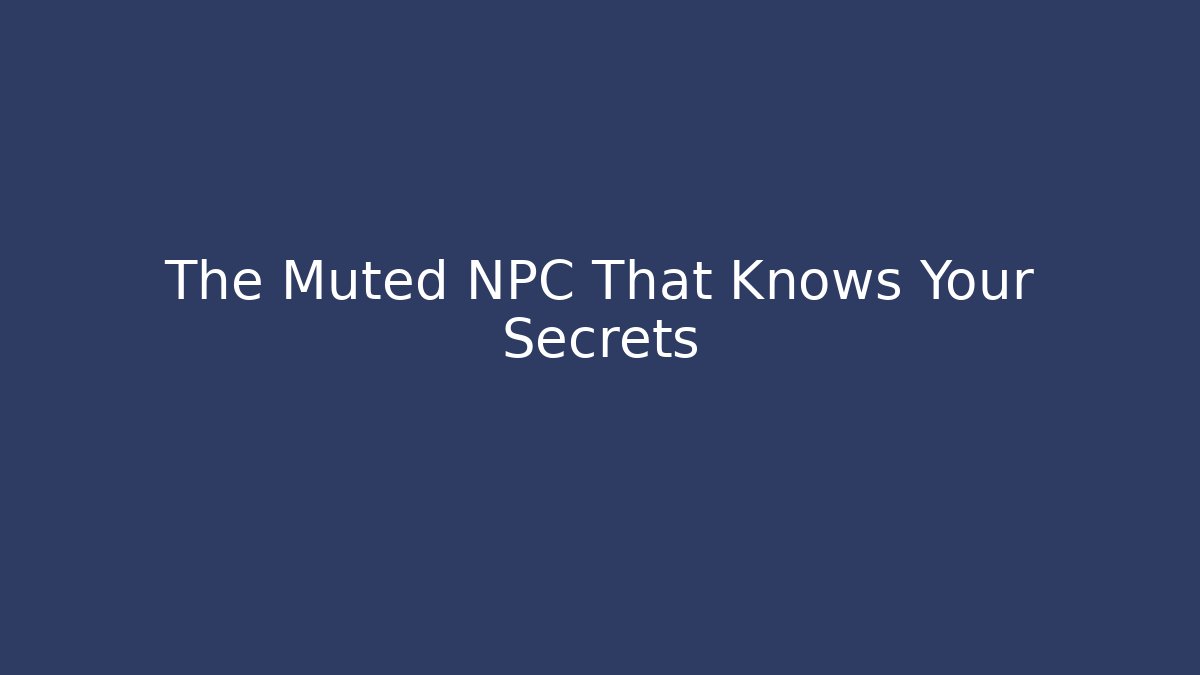 The Muted NPC That Knows Your Secrets