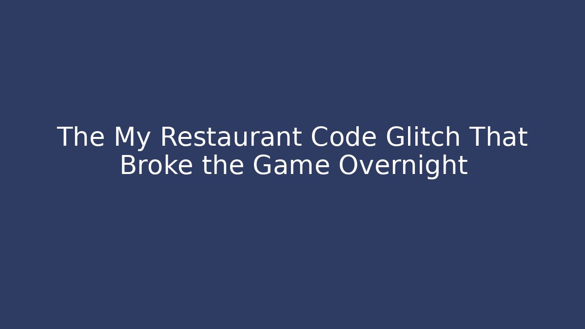 The My Restaurant Code Glitch That Broke the Game Overnight