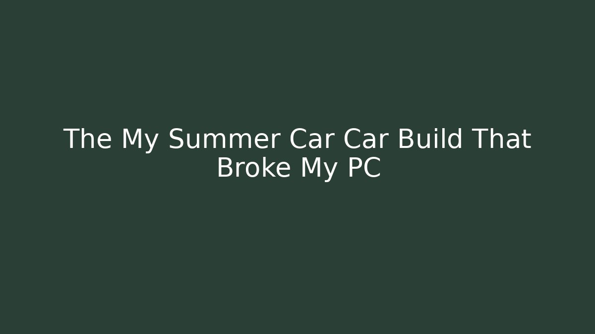 The My Summer Car Car Build That Broke My PC