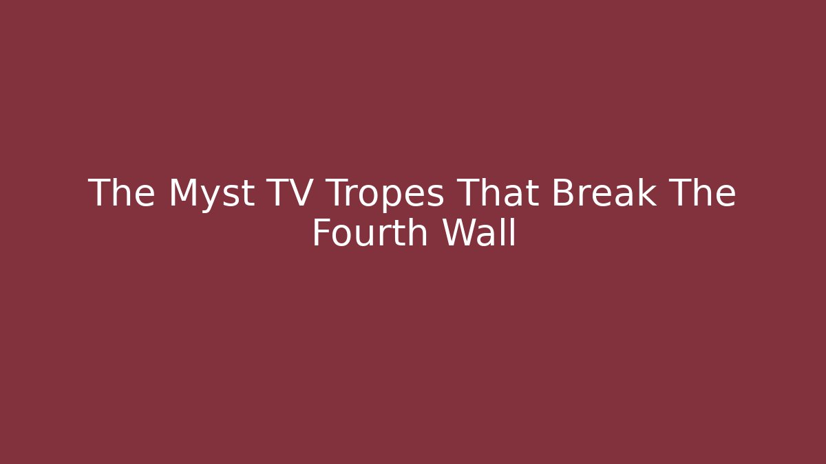 The Myst TV Tropes That Break The Fourth Wall