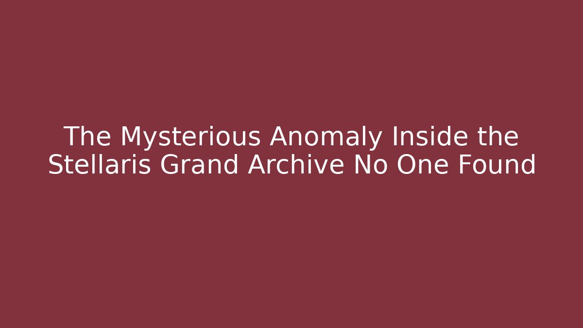 The Mysterious Anomaly Inside the Stellaris Grand Archive No One Found