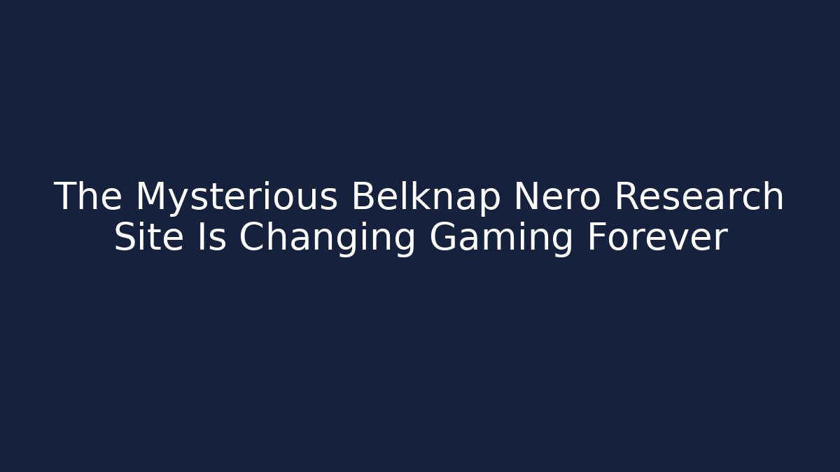 The Mysterious Belknap Nero Research Site Is Changing Gaming Forever