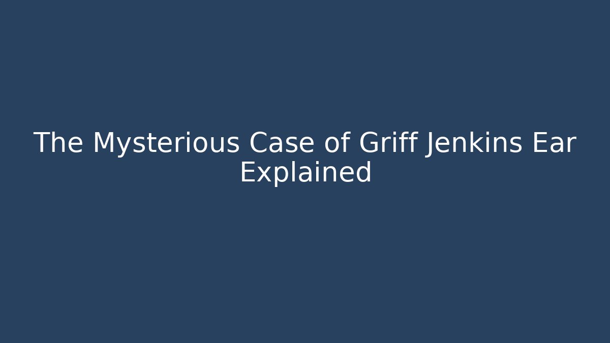 The Mysterious Case of Griff Jenkins Ear Explained