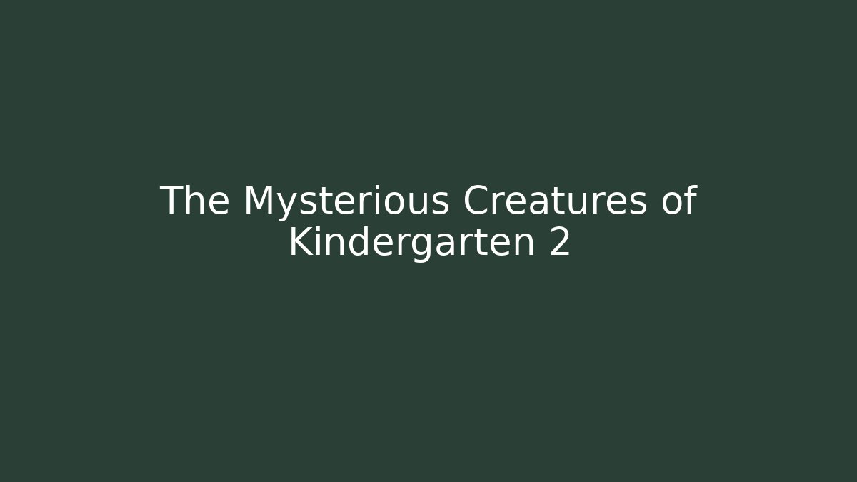 The Mysterious Creatures of Kindergarten 2