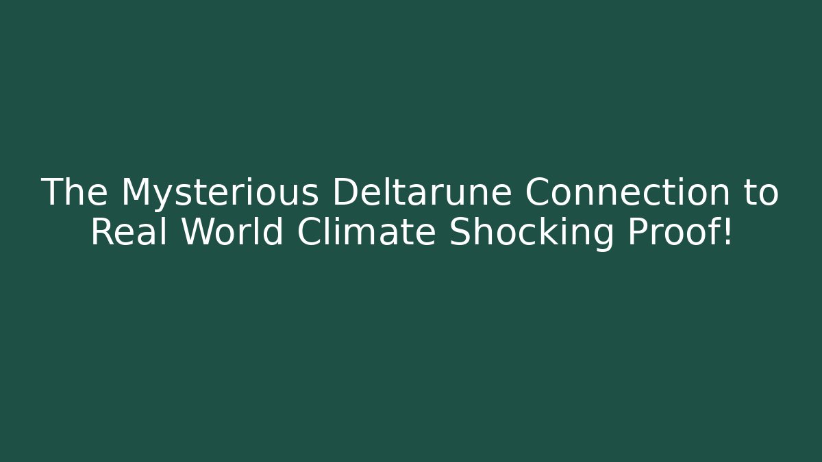 The Mysterious Deltarune Connection to Real World Climate Shocking Proof!