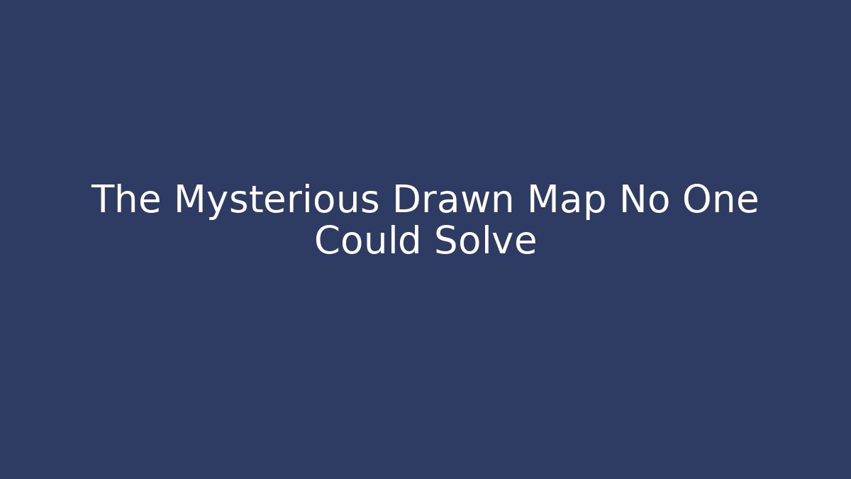 The Mysterious Drawn Map No One Could Solve
