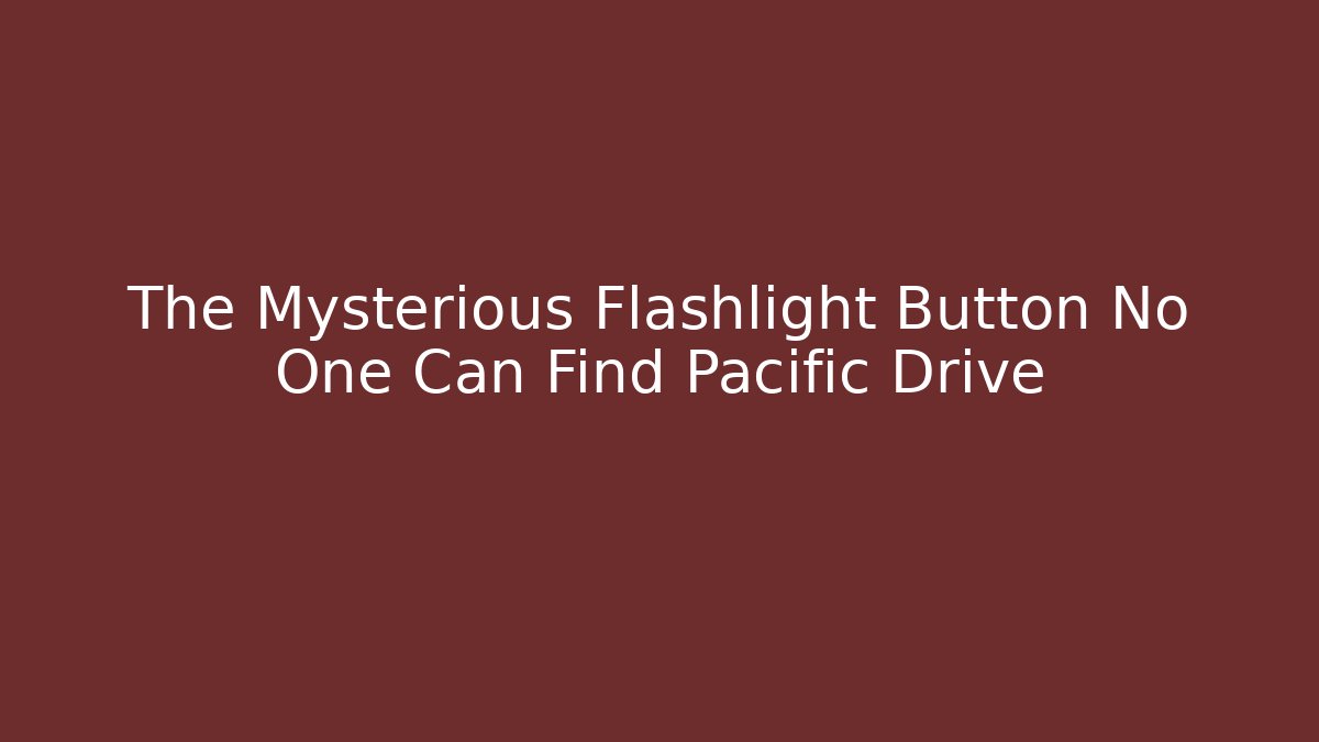 The Mysterious Flashlight Button No One Can Find Pacific Drive