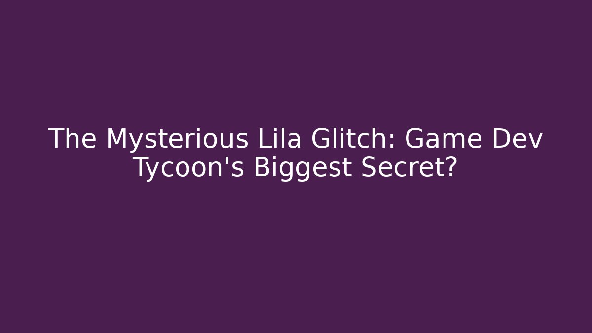 The Mysterious Lila Glitch: Game Dev Tycoon’s Biggest Secret?