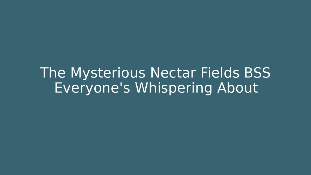 The Mysterious Nectar Fields BSS Everyone’s Whispering About