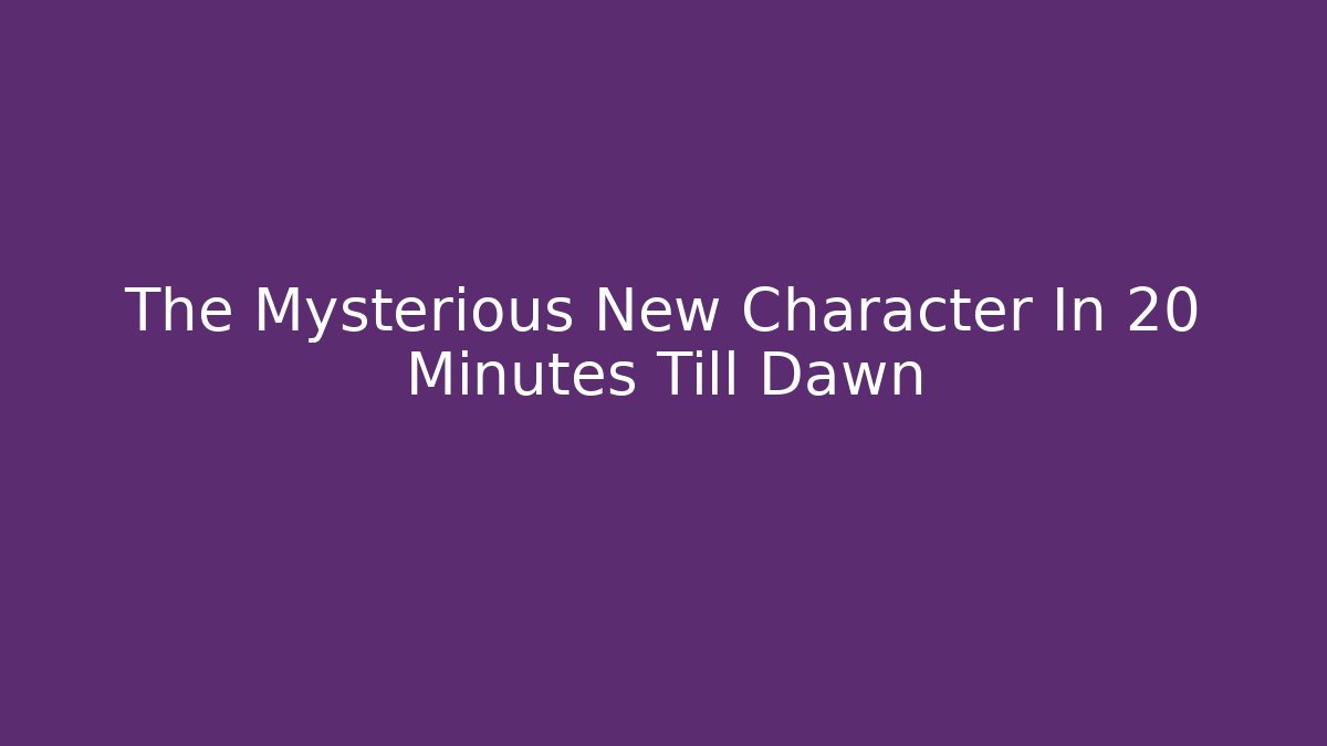 The Mysterious New Character In 20 Minutes Till Dawn