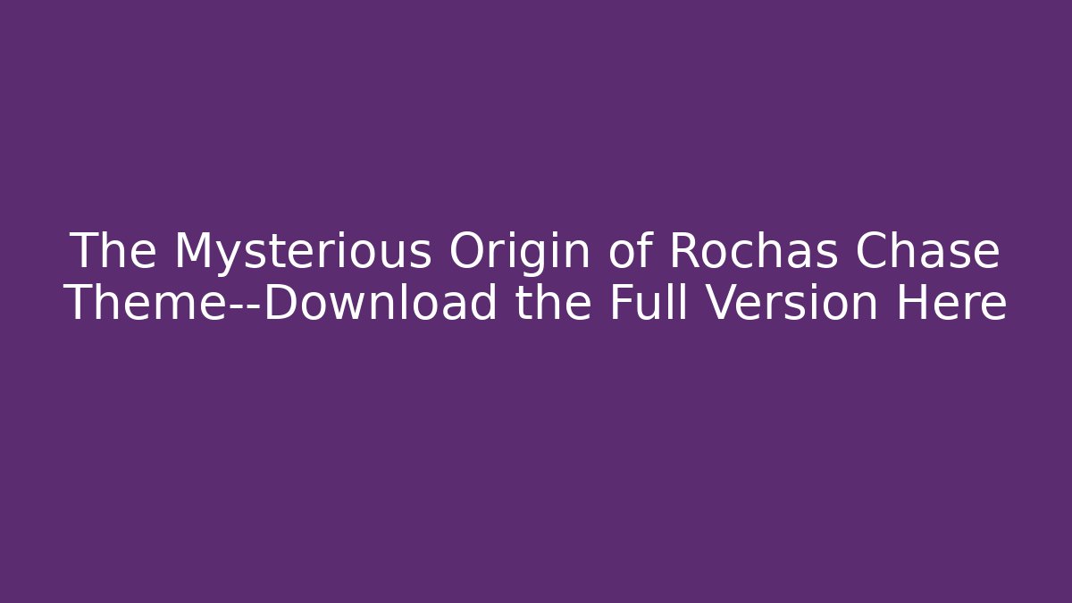 The Mysterious Origin of Rochas Chase Theme—Download the Full Version Here