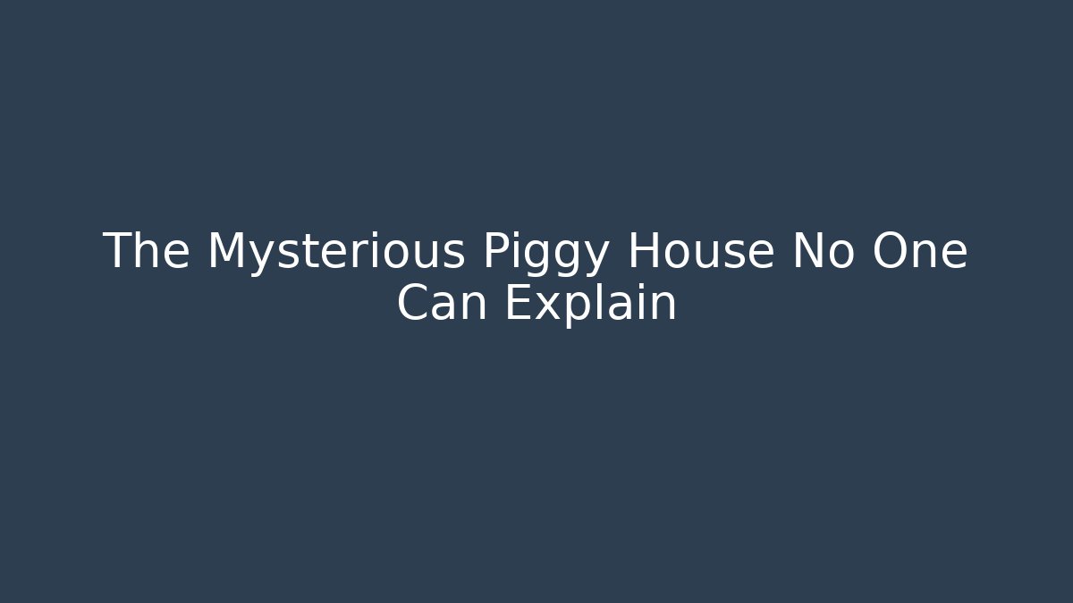 The Mysterious Piggy House No One Can Explain