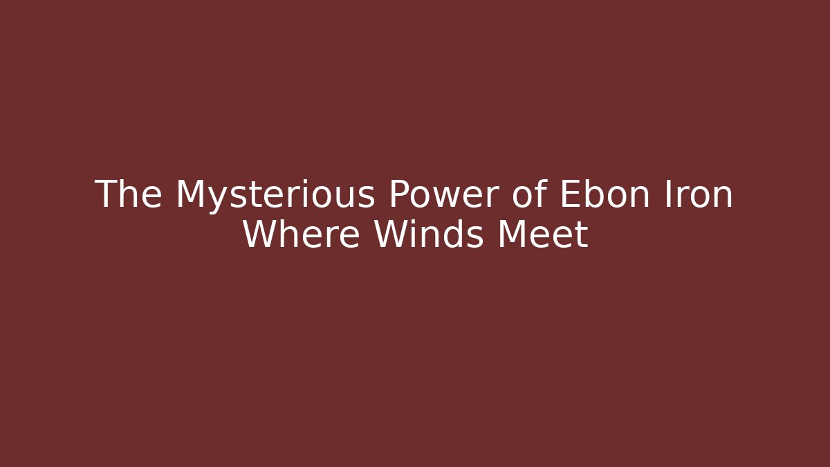 The Mysterious Power of Ebon Iron Where Winds Meet