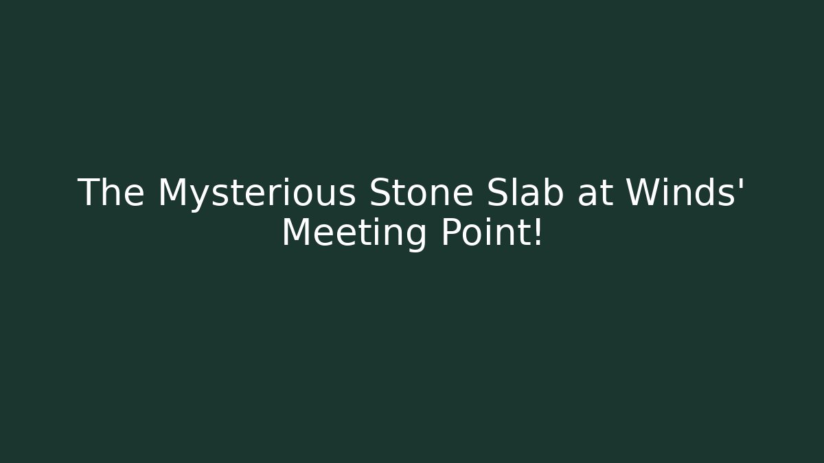 The Mysterious Stone Slab at Winds' Meeting Point!