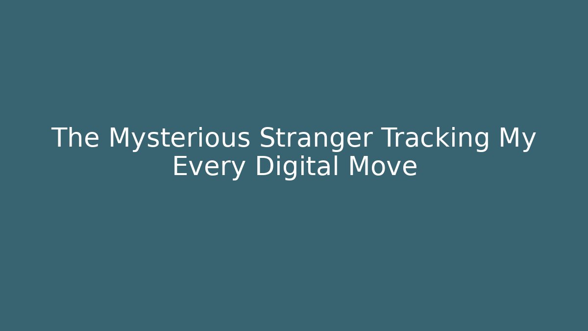 The Mysterious Stranger Tracking My Every Digital Move - Create More Assets