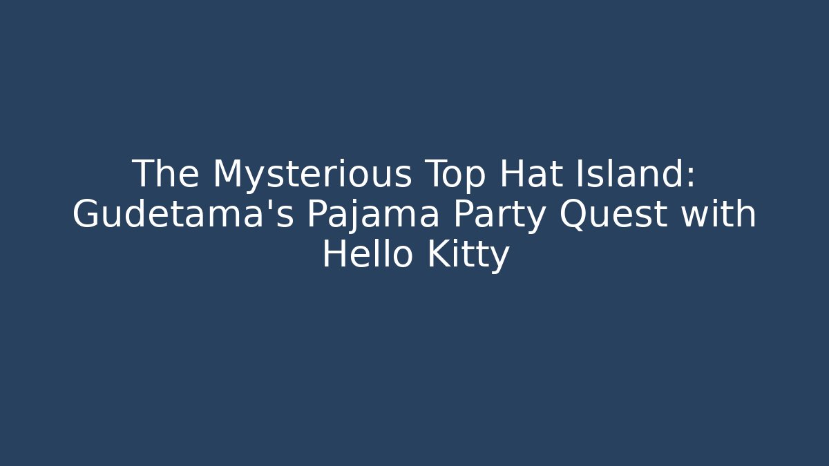 The Mysterious Top Hat Island: Gudetama's Pajama Party Quest with Hello Kitty