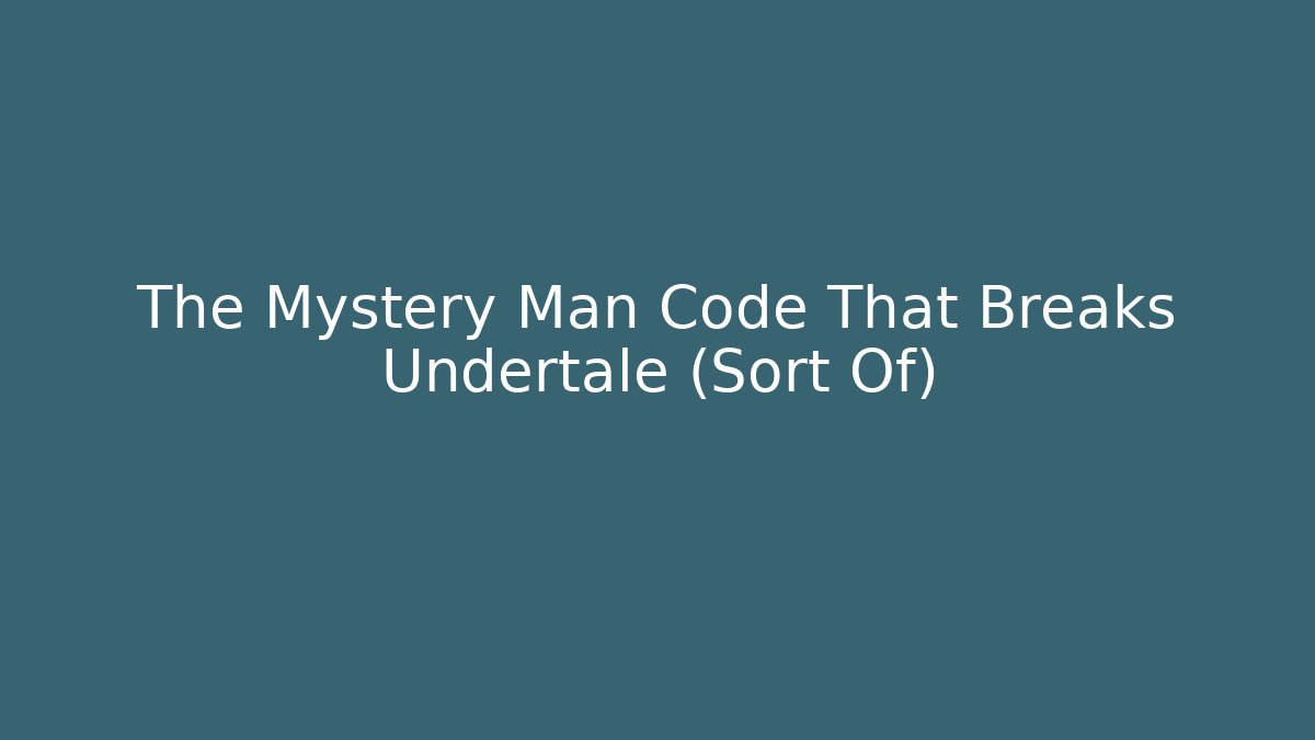 The Mystery Man Code That Breaks Undertale (Sort Of)