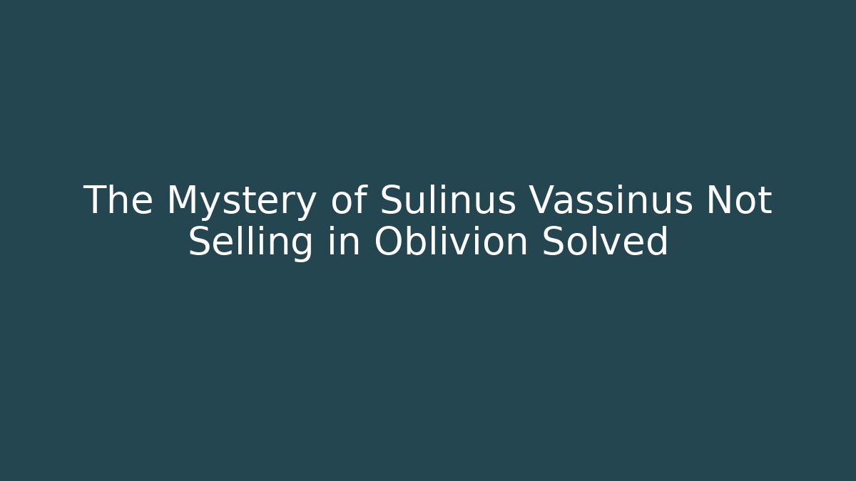 The Mystery of Sulinus Vassinus Not Selling in Oblivion Solved