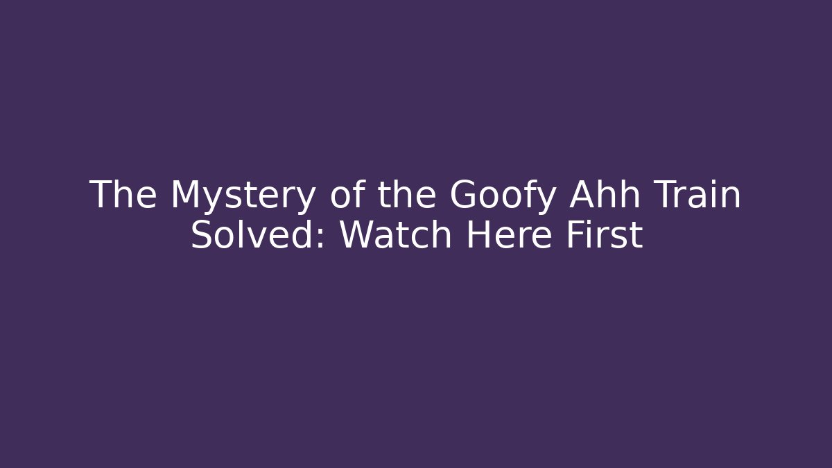 The Mystery of the Goofy Ahh Train Solved: Watch Here First
