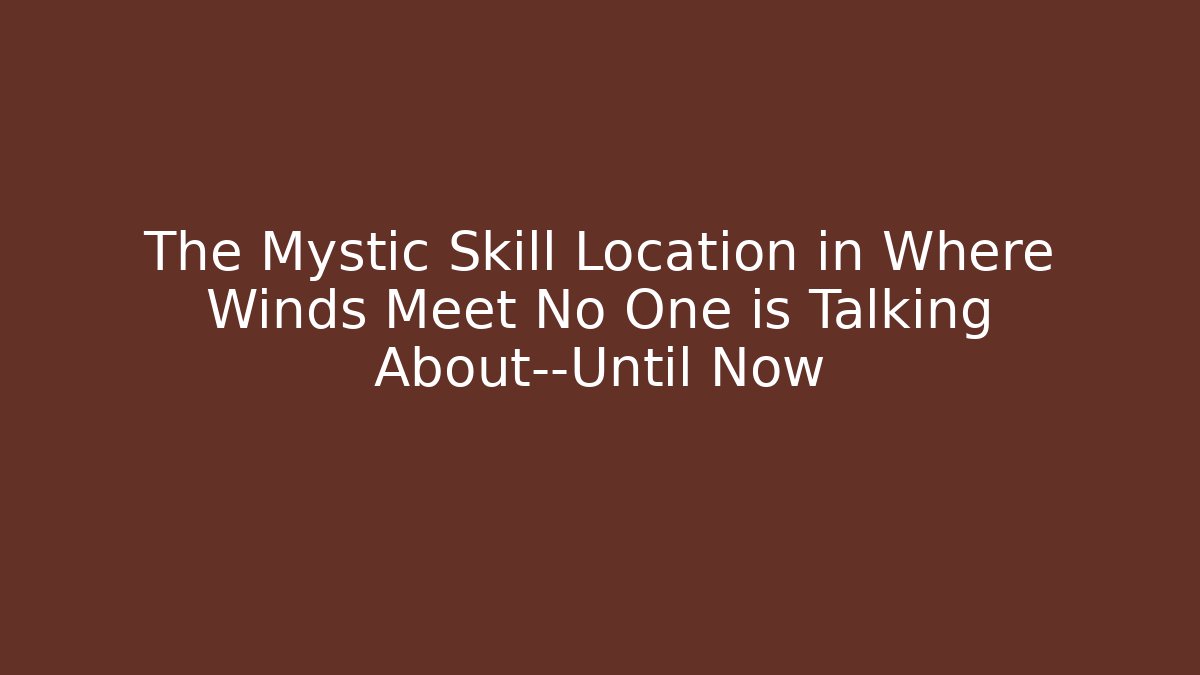 The Mystic Skill Location in Where Winds Meet No One is Talking About—Until Now