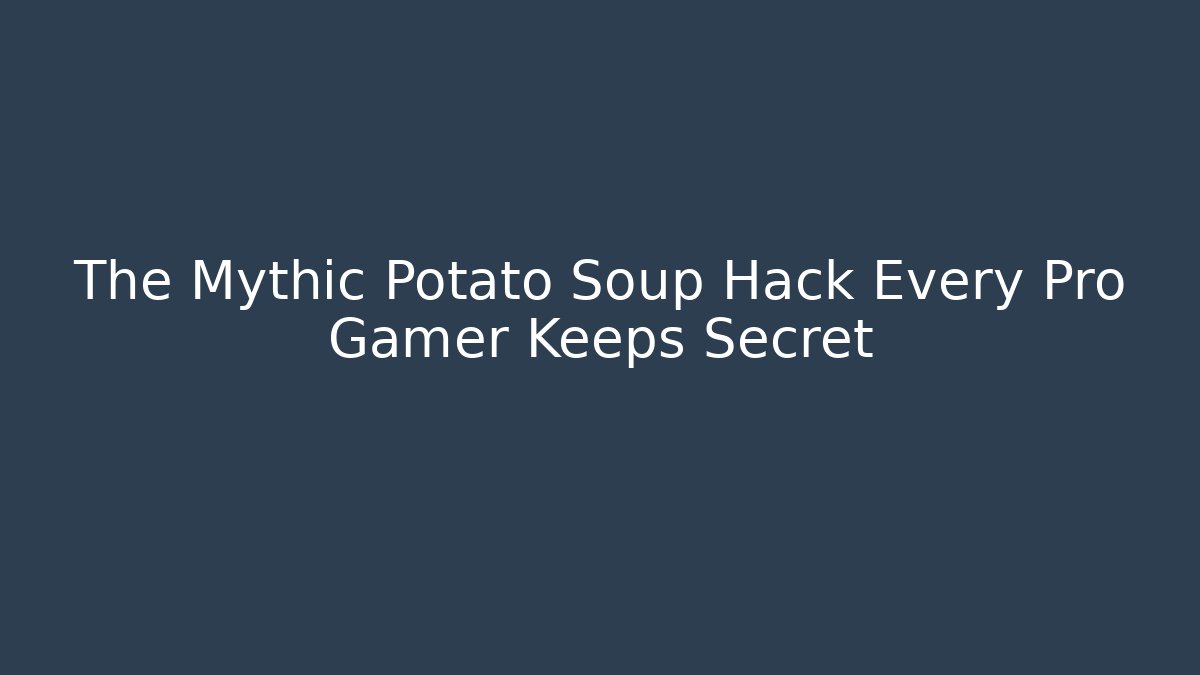 The Mythic Potato Soup Hack Every Pro Gamer Keeps Secret