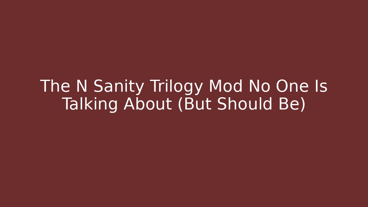 The N Sanity Trilogy Mod No One Is Talking About (But Should Be)