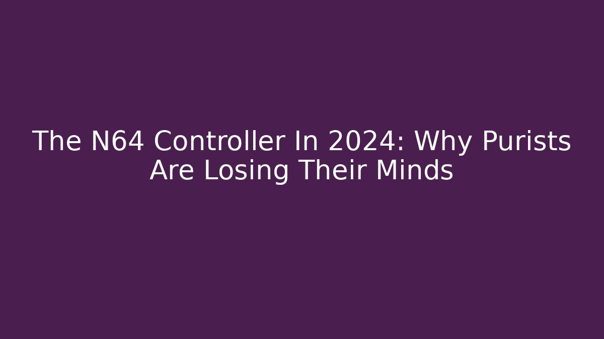 The N64 Controller In 2024: Why Purists Are Losing Their Minds