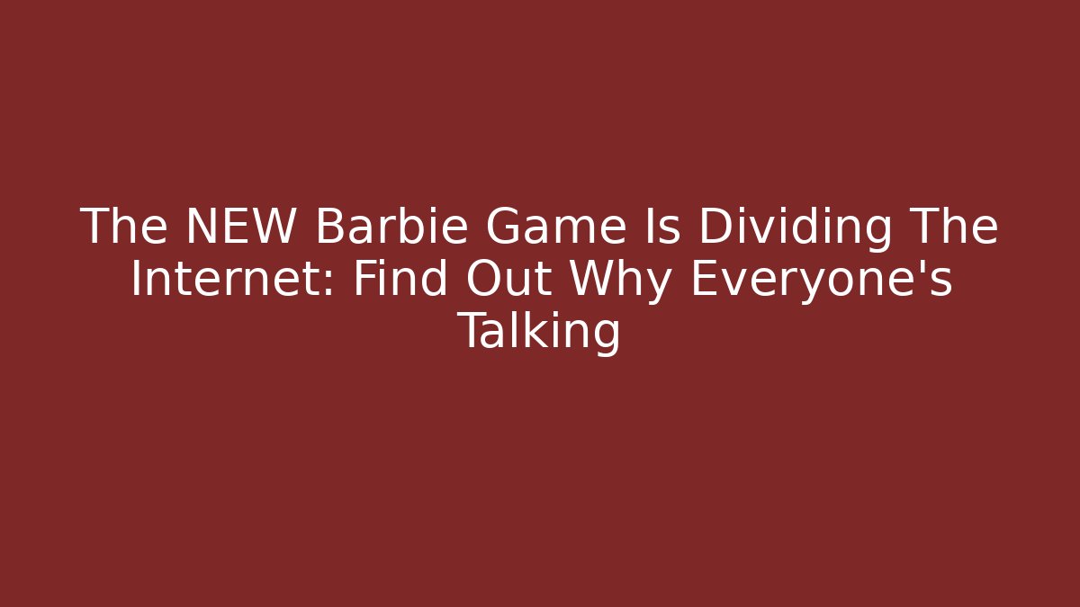 The NEW Barbie Game Is Dividing The Internet: Find Out Why Everyone's Talking