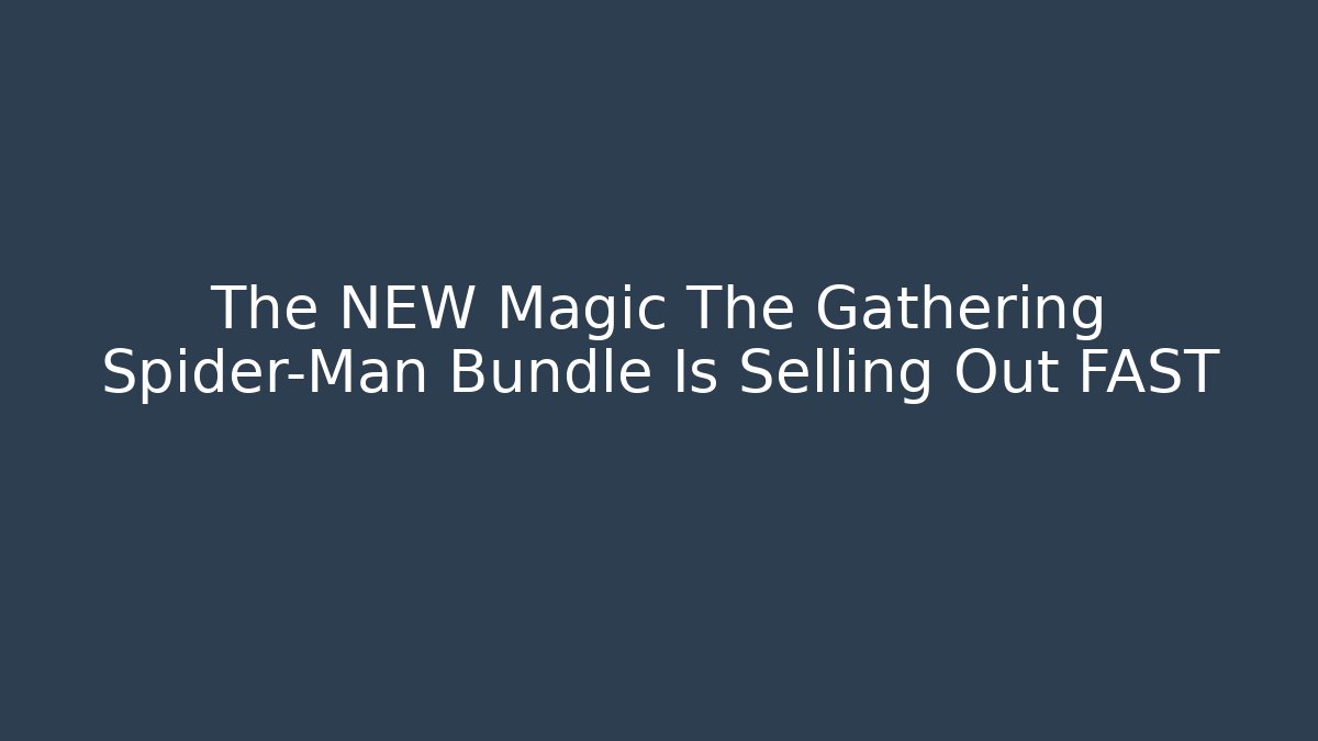 The NEW Magic The Gathering Spider-Man Bundle Is Selling Out FAST